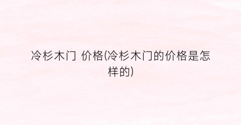 冷杉木门 价格(冷杉木门的价格是怎样的)